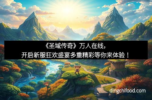 《圣域传奇》万人在线，开启新服狂欢盛宴多重精彩等你来体验！