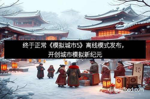 终于正常《模拟城市5》离线模式发布，开创城市模拟新纪元