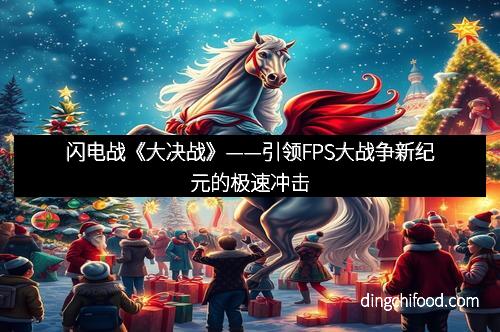 闪电战《大决战》——引领FPS大战争新纪元的极速冲击